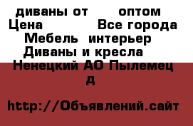 диваны от 2700 оптом › Цена ­ 2 700 - Все города Мебель, интерьер » Диваны и кресла   . Ненецкий АО,Пылемец д.